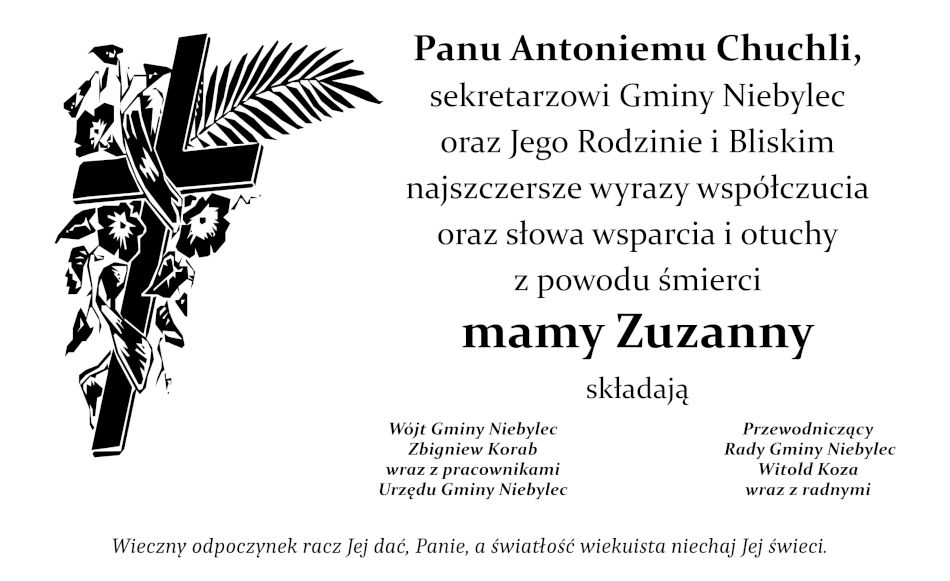 Grafika z kondolencjami o treści: Panu Antoniemu Chuchli, sekretarzowi Gminy Niebylec oraz Jego Rodzinie i Bliskim najszczersze wyrazy współczucia oraz słowa wsparcia i otuchy z powodu śmierci mamy Zuzanny składają Wójt Gminy Niebylec Zbigniew Korab wraz z pracownikami Urzędu Gminy Niebylec oraz Przewodniczący Rady Gminy Niebylec Witold Koza wraz z radnymi. Wieczny odpoczynek racz Jej dać, Panie, a światłość wiekuista niechaj Jej świeci.