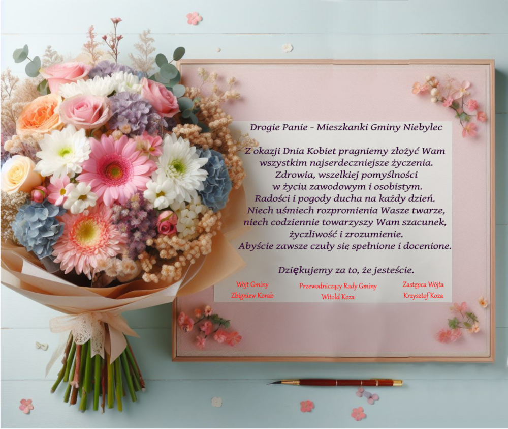Grafika z bukietem kwiatów i napis na kartce: Drogie Panie - Mieszkanki Gminy Niebylec Z okazji Dnia Kobiet pragniemy złożyć Wam wszystkim najserdeczniejsze życzenia. Zdrowia, wszelkiej pomyślności w życiu zawodowym i osobistym. Radości i pogody ducha na każdy dzień. Niech uśmiech rozpromienia Wasze twarze, niech codziennie towarzyszy Wam szacunek, życzliwość i zrozumienie. Abyście zawsze czuły się spełnione i docenione. Dziękujemy za to, że jesteście