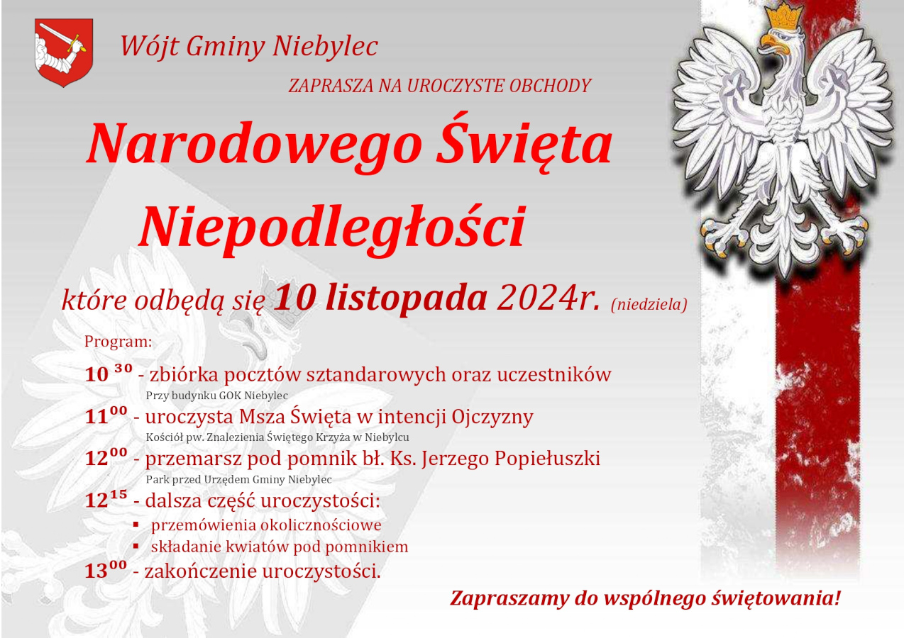 Grafika promująca uroczystości z okazji Narodowego Święta Niepodległości w Gminie Niebylec, które odbędą się w niedzielę, 10 listopada 2024 roku. Tło w odcieniach szarości, po prawej stronie biało-czerwona flaga z godłem Polski – białym orłem w złotej koronie. U góry znajduje się herb Gminy Niebylec i napis: „Wójt Gminy Niebylec zaprasza na uroczyste obchody Narodowego Święta Niepodległości”. **Program wydarzeń:** - **10:30** – zbiórka pocztów sztandarowych oraz uczestników przy budynku GOK Niebylec, - **11:00** – uroczysta Msza Święta w intencji Ojczyzny w Kościele pw. Znalezienia Świętego Krzyża w Niebylcu, - **12:00** – przemarsz pod pomnik bł. ks. Jerzego Popiełuszki w Parku przed Urzędem Gminy Niebylec, - **12:15** – dalsza część uroczystości, w tym przemówienia okolicznościowe oraz składanie kwiatów pod pomnikiem, - **13:00** – zakończenie uroczystości. Na dole grafiki widnieje czerwony napis: „Zapraszamy do wspólnego świętowania!”.