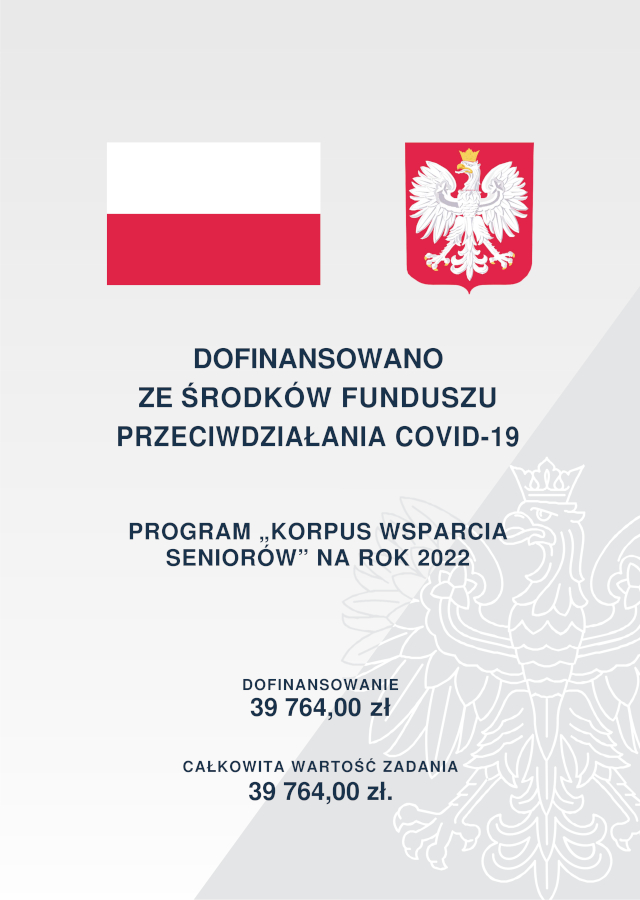 Grafika informacyjna o treści: DOFINANSOWANO ZE ŚRODKÓW FUNDUSZU PRZECIWDZIAŁANIA COVID-19 PROGRAM „KORPUS WSPARCIA SENIORÓW” NA ROK 2022 DOFINANSOWANIE 39 764,00 zł CAŁKOWITA WARTOŚĆ ZADANIA 39 764,00 zł.
