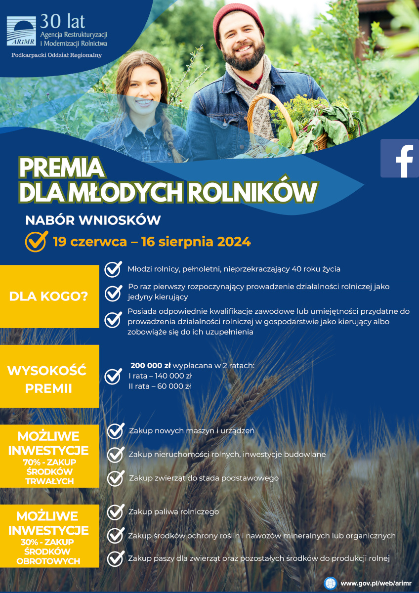 Plakat informacyjny o naborze wniosków na premię dla młodych rolników organizowany przez Podkarpacki Oddział Regionalny ARiMR z okazji 30-lecia Agencji Restrukturyzacji i Modernizacji Rolnictwa. Na górze grafiki znajduje się zdjęcie dwóch uśmiechniętych osób trzymających kosze z warzywami, na tle zielonego pola. Poniżej widnieją informacje o naborze wniosków od 19 czerwca do 16 sierpnia 2024 roku. W sekcji 'Dla kogo?' opisane są warunki uczestnictwa: młodzi rolnicy, pełnoletni, nieprzekraczający 40 roku życia, po raz pierwszy rozpoczynający prowadzenie działalności rolniczej jako jedyny kierujący, posiadający odpowiednie kwalifikacje lub zobowiązujący się do ich uzupełnienia. Wysokość premii wynosi 200 000 zł wypłacana w dwóch ratach: pierwsza 140 000 zł, druga 60 000 zł. Możliwe inwestycje obejmują zakup nowych maszyn i urządzeń, nieruchomości rolnych, inwestycje budowlane, zakup zwierząt do stada podstawowego, paliwa rolniczego, środków ochrony roślin i nawozów mineralnych lub organicznych oraz paszy dla zwierząt. W lewym dolnym rogu znajduje się logo ARiMR i adres strony internetowej www.gov.pl/web/arimr.
