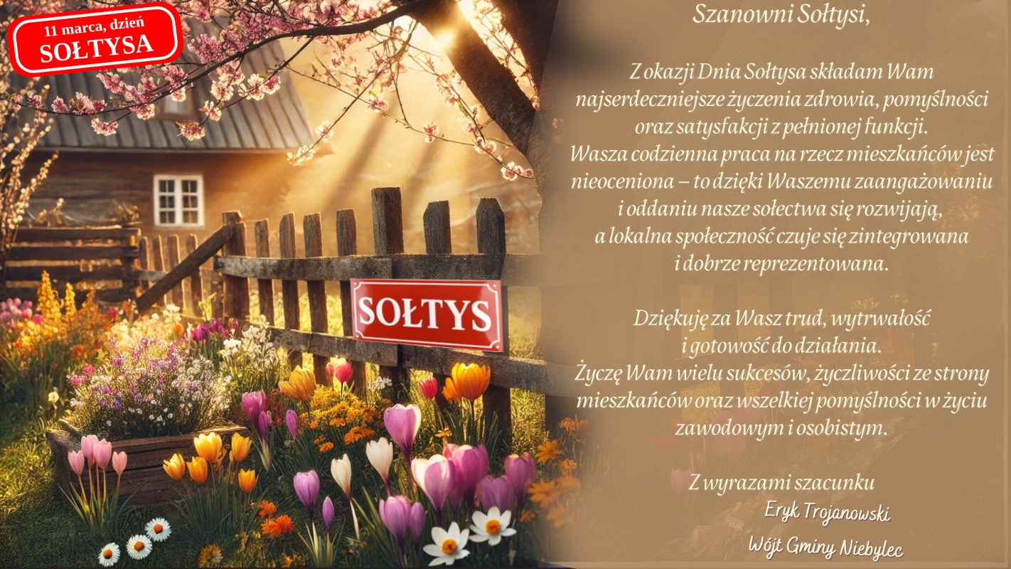 Obraz przedstawia wiejską scenerię z drewnianym płotem, do którego przymocowana jest czerwona tabliczka z białym napisem „SOŁTYS”. Za płotem znajduje się drewniany domek z białym oknem, otoczony kwitnącymi drzewami i kolorowymi wiosennymi kwiatami, takimi jak tulipany, krokusy i stokrotki. W lewym górnym rogu widnieje czerwony znak z białym napisem „11 marca, dzień SOŁTYSA”. Po prawej stronie obraz jest częściowo zasłonięty półprzezroczystym beżowym tłem, na którym znajduje się elegancki tekst z życzeniami dla sołtysów z okazji ich święta, podpisany przez wójta gminy Niebylec, Eryka Trojanowskiego.