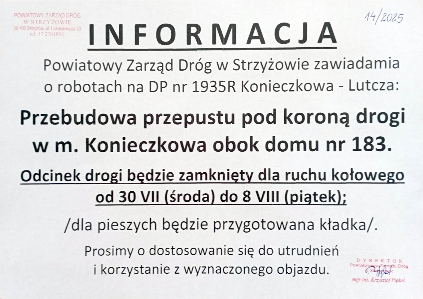 „Informacja od Powiatowego Zarządu Dróg w Strzyżowie dotycząca robót na drodze powiatowej nr 1935R Konieczkowa – Lutcza. Przebudowa przepustu pod koroną drogi w miejscowości Konieczkowa, obok domu nr 183. Odcinek drogi zamknięty dla ruchu kołowego od 30 lipca (środa) do 8 sierpnia (piątek). Dla pieszych przygotowana będzie kładka. Prośba o dostosowanie się do utrudnień i korzystanie z wyznaczonego objazdu. Podpisano: Dyrektor Powiatowego Zarządu Dróg – mgr inż. Krzysztof Piękoś.”