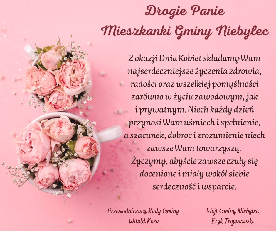 Grafika z życzeniami z okazji Dnia Kobiet dla mieszkanek Gminy Niebylec. Na różowym tle znajdują się dwie białe filiżanki wypełnione bukietami różowych piwonii i drobnych białych kwiatków. Po prawej stronie widnieje tekst w eleganckiej, ozdobnej czcionce, zaczynający się od nagłówka „Drogie Panie, Mieszkanki Gminy Niebylec”. Treść życzeń obejmuje zdrowie, radość, pomyślność oraz wsparcie i docenienie. Na dole podpisani są przewodniczący Rady Gminy Witold Koza oraz wójt gminy Eryk Trojanowski. Całość utrzymana jest w delikatnej, kobiecej estetyce.