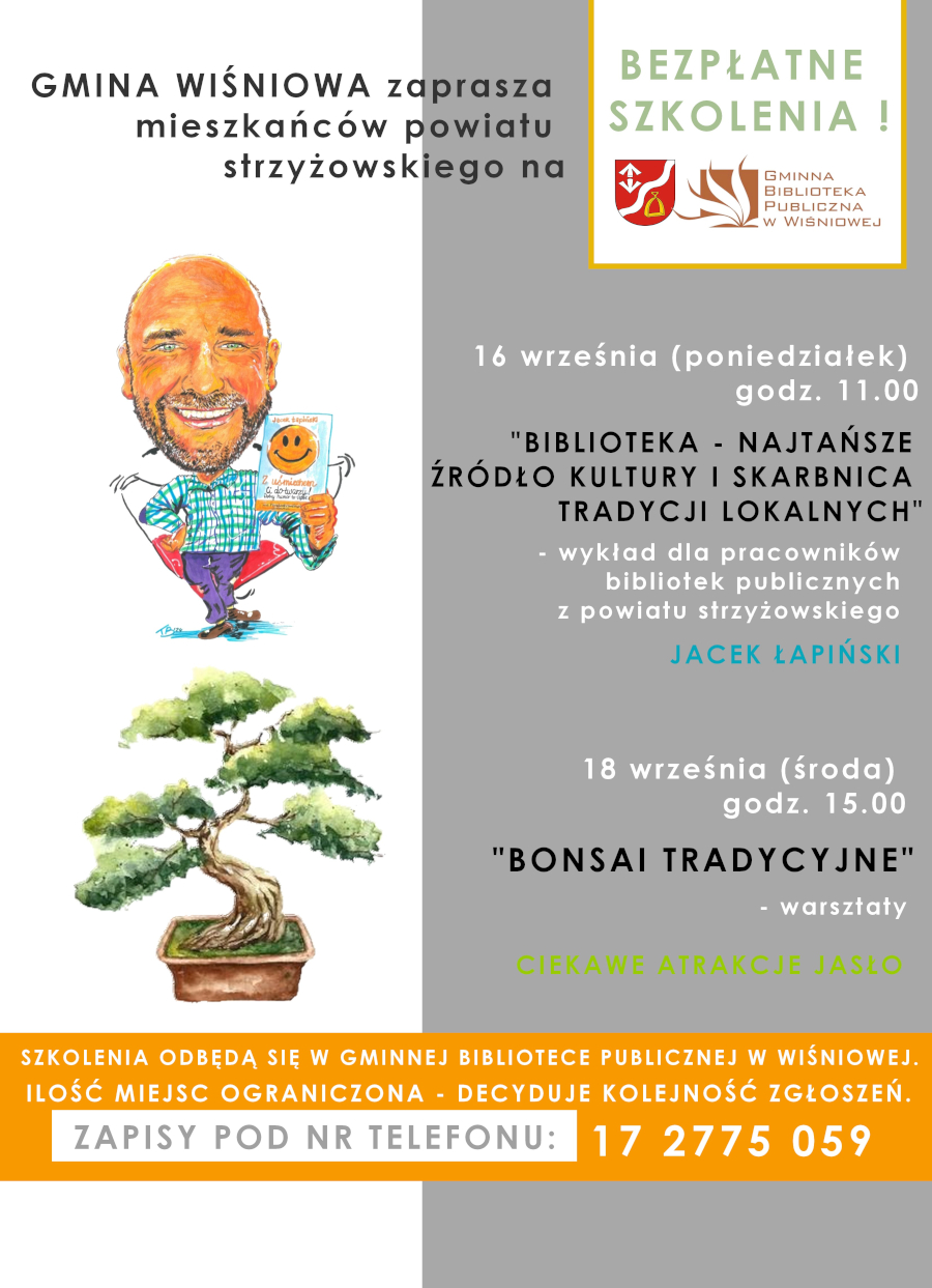 Plakat promujący bezpłatne szkolenia organizowane przez Gminę Wiśniowa dla mieszkańców powiatu strzyżowskiego. Po lewej stronie widoczna jest kolorowa karykatura mężczyzny trzymającego książkę z uśmiechniętą buźką na okładce. Obok znajduje się tekst zapraszający na dwa wydarzenia: 16 września (poniedziałek) o godz. 11:00 - wykład "Biblioteka - najtańsze źródło kultury i skarbnica tradycji lokalnych" prowadzony przez Jacka Łapińskiego. 18 września (środa) o godz. 15:00 - warsztaty "Bonsai tradycyjne". Na dole plakatu znajduje się informacja o ograniczonej liczbie miejsc oraz numer telefonu do zapisów: 17 2775 059. Po prawej stronie jest logo Gminnej Biblioteki Publicznej w Wiśniowej oraz napis "Bezpłatne szkolenia".
